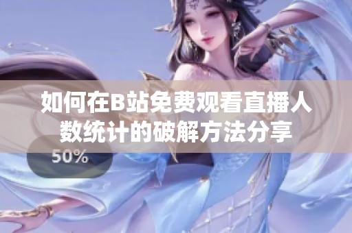 如何在B站免费观看直播人数统计的破解方法分享