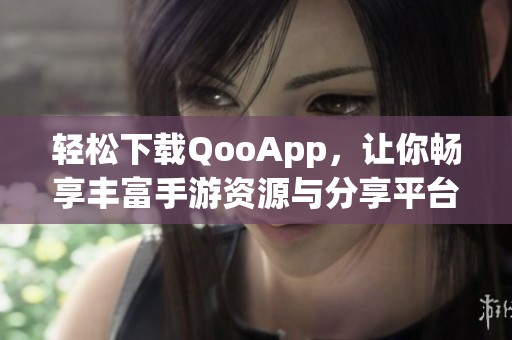 轻松下载QooApp，让你畅享丰富手游资源与分享平台