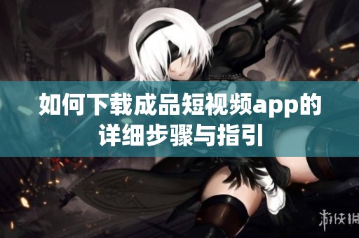 如何下载成品短视频app的详细步骤与指引
