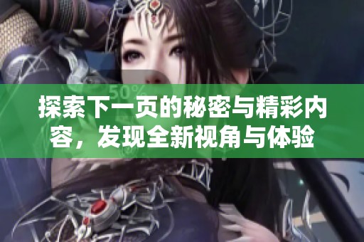 探索下一页的秘密与精彩内容，发现全新视角与体验