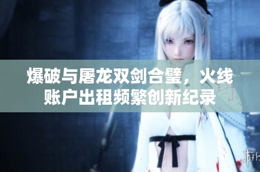 爆破与屠龙双剑合璧，火线账户出租频繁创新纪录