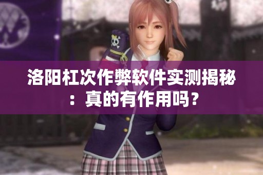 洛阳杠次作弊软件实测揭秘：真的有作用吗？