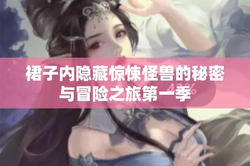 裙子内隐藏惊悚怪兽的秘密与冒险之旅第一季