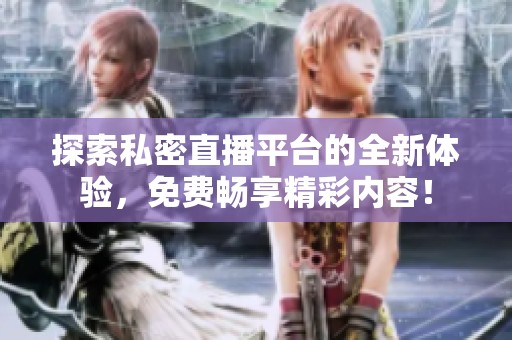 探索私密直播平台的全新体验，免费畅享精彩内容！