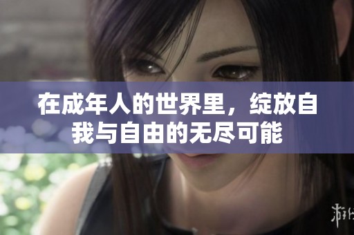 在成年人的世界里，绽放自我与自由的无尽可能