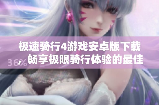 极速骑行4游戏安卓版下载，畅享极限骑行体验的最佳选择