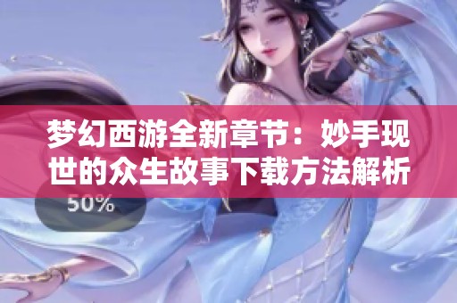 梦幻西游全新章节：妙手现世的众生故事下载方法解析