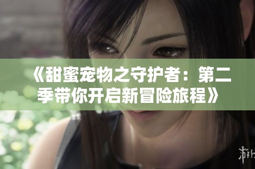 《甜蜜宠物之守护者：第二季带你开启新冒险旅程》