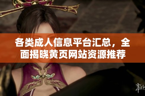 各类成人信息平台汇总，全面揭晓黄页网站资源推荐
