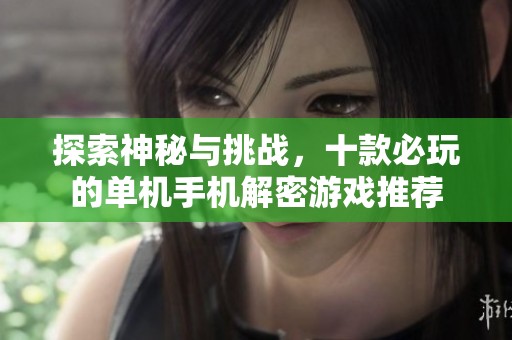 探索神秘与挑战，十款必玩的单机手机解密游戏推荐