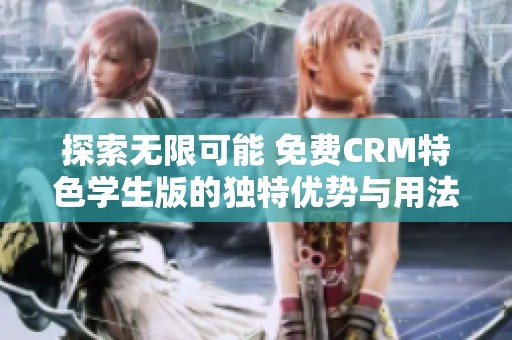 探索无限可能 免费CRM特色学生版的独特优势与用法