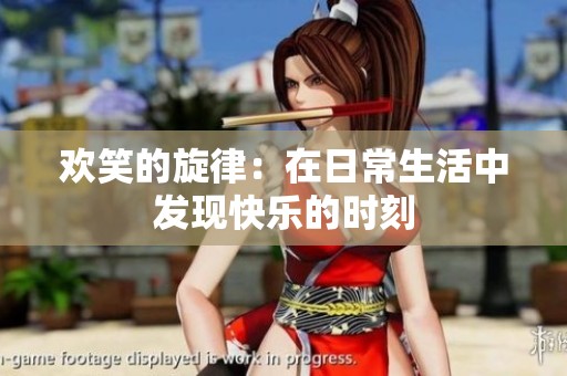 欢笑的旋律：在日常生活中发现快乐的时刻