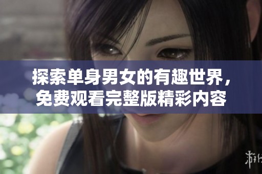 探索单身男女的有趣世界，免费观看完整版精彩内容