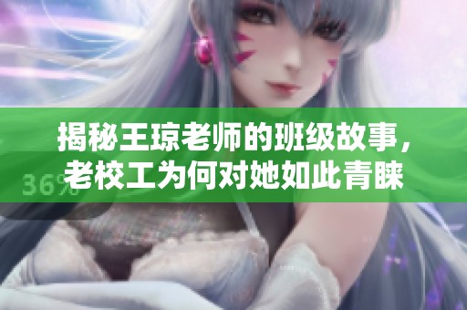 揭秘王琼老师的班级故事，老校工为何对她如此青睐
