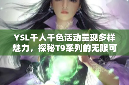 YSL千人千色活动呈现多样魅力，探秘T9系列的无限可能