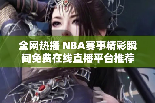 全网热播 NBA赛事精彩瞬间免费在线直播平台推荐