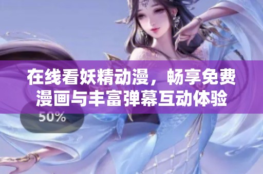 在线看妖精动漫，畅享免费漫画与丰富弹幕互动体验