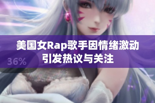美国女Rap歌手因情绪激动引发热议与关注
