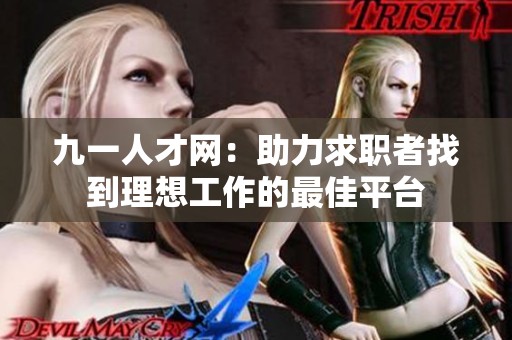 九一人才网：助力求职者找到理想工作的最佳平台