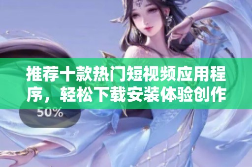 推荐十款热门短视频应用程序，轻松下载安装体验创作乐趣
