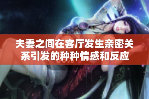 夫妻之间在客厅发生亲密关系引发的种种情感和反应
