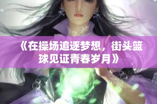 《在操场追逐梦想，街头篮球见证青春岁月》