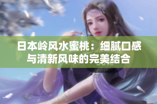 日本岭风水蜜桃：细腻口感与清新风味的完美结合