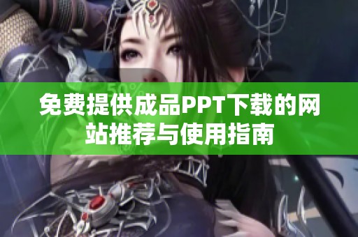 免费提供成品PPT下载的网站推荐与使用指南