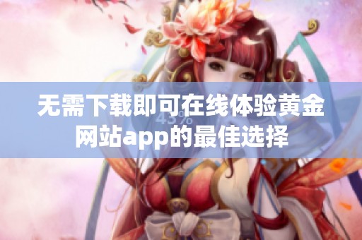 无需下载即可在线体验黄金网站app的最佳选择