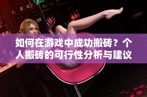 如何在游戏中成功搬砖？个人搬砖的可行性分析与建议