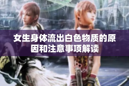 女生身体流出白色物质的原因和注意事项解读