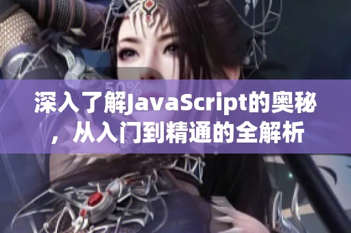 深入了解JavaScript的奥秘，从入门到精通的全解析