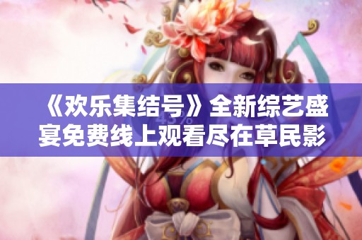 《欢乐集结号》全新综艺盛宴免费线上观看尽在草民影院