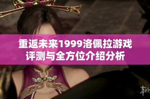 重返未来1999洛佩拉游戏评测与全方位介绍分析