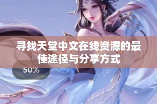 寻找天堂中文在线资源的最佳途径与分享方式