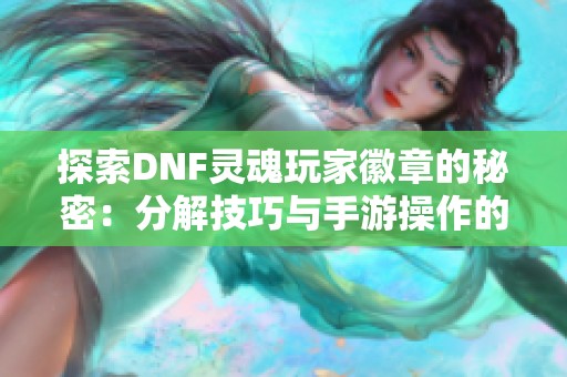 探索DNF灵魂玩家徽章的秘密：分解技巧与手游操作的极致体验