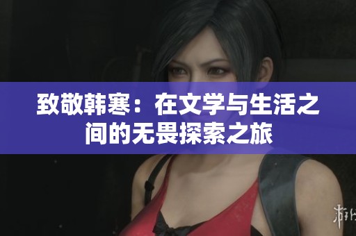 致敬韩寒：在文学与生活之间的无畏探索之旅