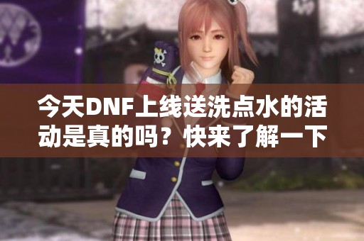 今天DNF上线送洗点水的活动是真的吗？快来了解一下！