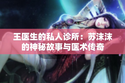 王医生的私人诊所：苏沫沫的神秘故事与医术传奇