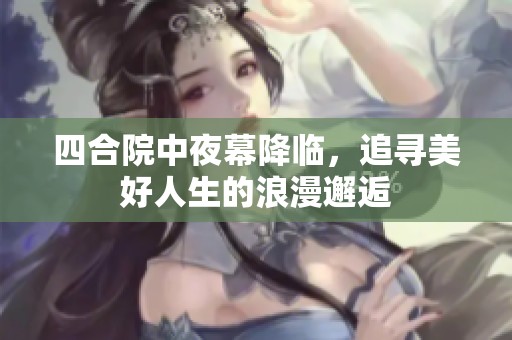 四合院中夜幕降临，追寻美好人生的浪漫邂逅
