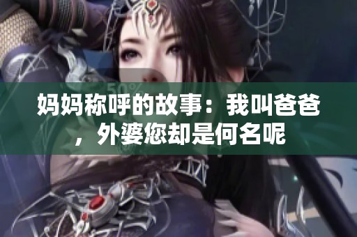 妈妈称呼的故事：我叫爸爸，外婆您却是何名呢