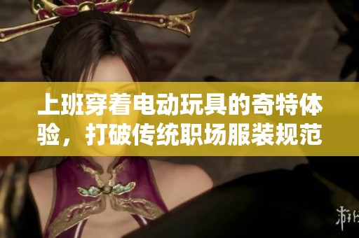 上班穿着电动玩具的奇特体验，打破传统职场服装规范