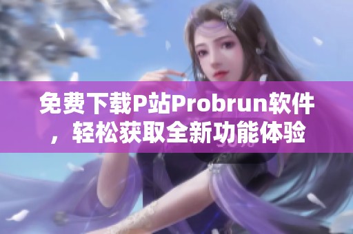 免费下载P站Probrun软件，轻松获取全新功能体验