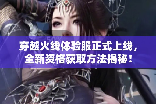 穿越火线体验服正式上线，全新资格获取方法揭秘！