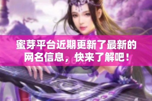 蜜芽平台近期更新了最新的网名信息，快来了解吧！