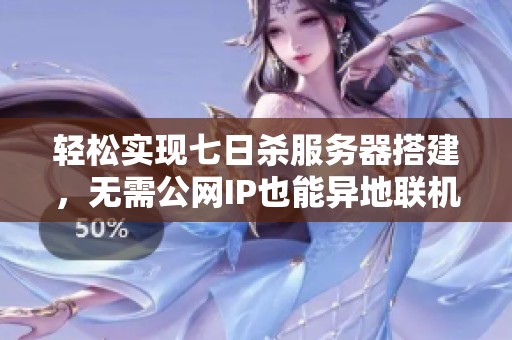 轻松实现七日杀服务器搭建，无需公网IP也能异地联机