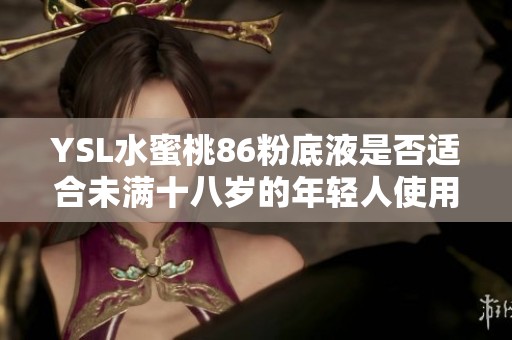 YSL水蜜桃86粉底液是否适合未满十八岁的年轻人使用