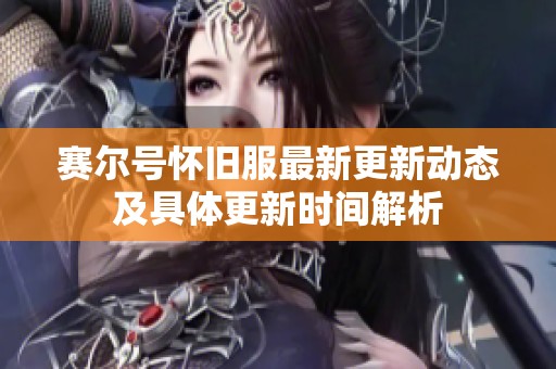 赛尔号怀旧服最新更新动态及具体更新时间解析