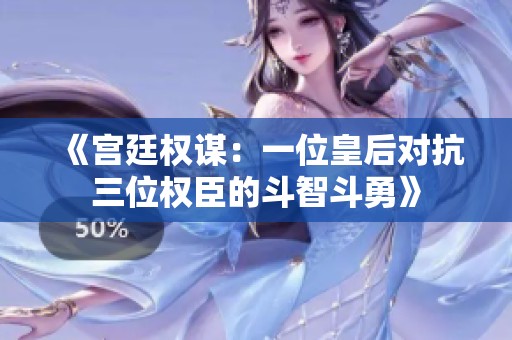 《宫廷权谋：一位皇后对抗三位权臣的斗智斗勇》