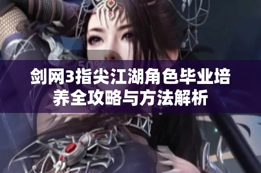 剑网3指尖江湖角色毕业培养全攻略与方法解析